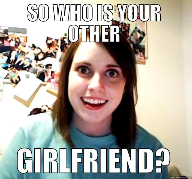 SO WHO IS YOUR OTHER GIRLFRIEND? Overly Attached Girlfriend