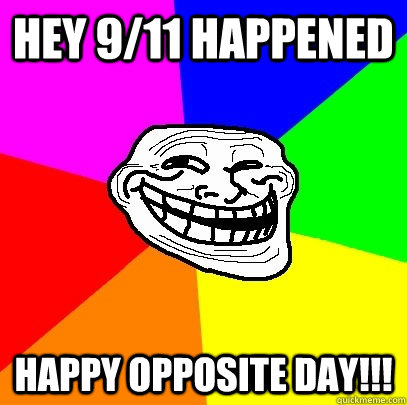 hey 9/11 happened happy opposite day!!!  Troll Face