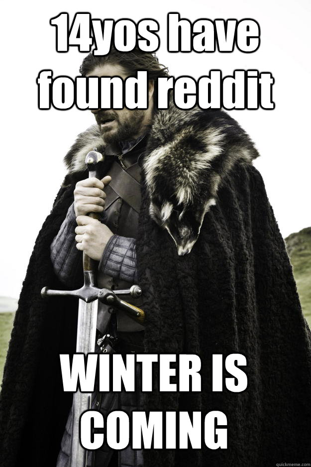 14yos have found reddit WINTER IS COMING  Winter is coming