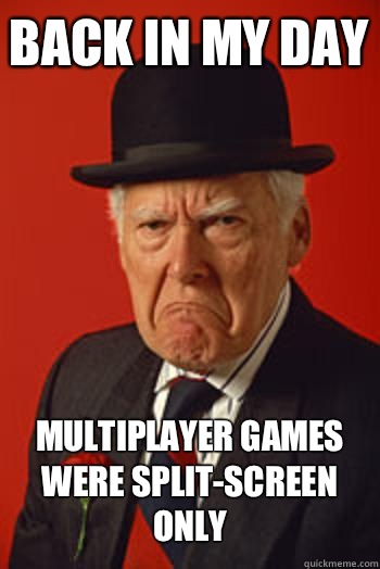 BACK IN MY DAY MULTIPLAYER GAMES WERE SPLIT-SCREEN ONLY  - BACK IN MY DAY MULTIPLAYER GAMES WERE SPLIT-SCREEN ONLY   Pissed old guy