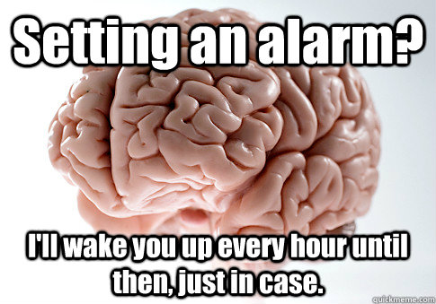 Setting an alarm? I'll wake you up every hour until then, just in case.  Scumbag Brain