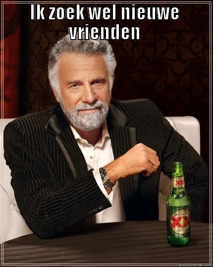 IK ZOEK WEL NIEUWE VRIENDEN  The Most Interesting Man In The World