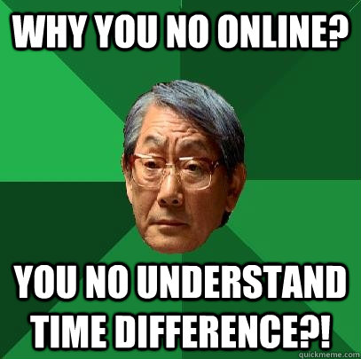 Why you no online? you no understand time difference?! - Why you no online? you no understand time difference?!  High Expectations Asian Father