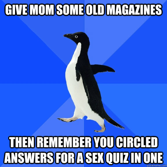 Give Mom some old magazines Then remember you circled answers for a sex quiz in one  Socially Awkward Penguin