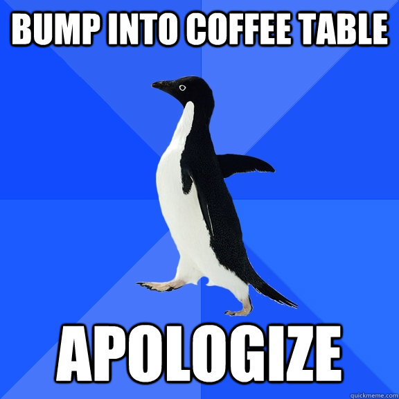 bump into coffee table apologize - bump into coffee table apologize  Socially Awkward Penguin