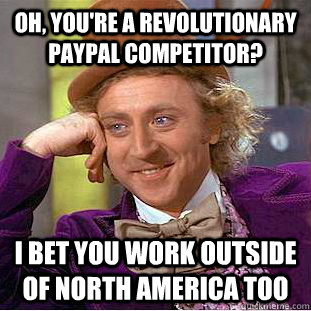 Oh, you're a revolutionary paypal competitor? I bet you work outside of north america too - Oh, you're a revolutionary paypal competitor? I bet you work outside of north america too  Condescending Wonka