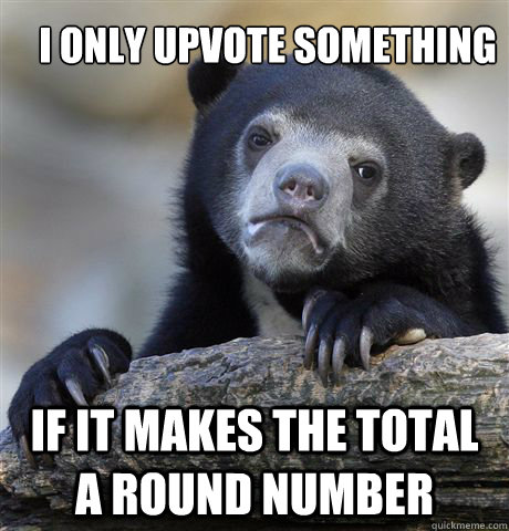 I only upvote something if it makes the total a round number - I only upvote something if it makes the total a round number  Confession Bear