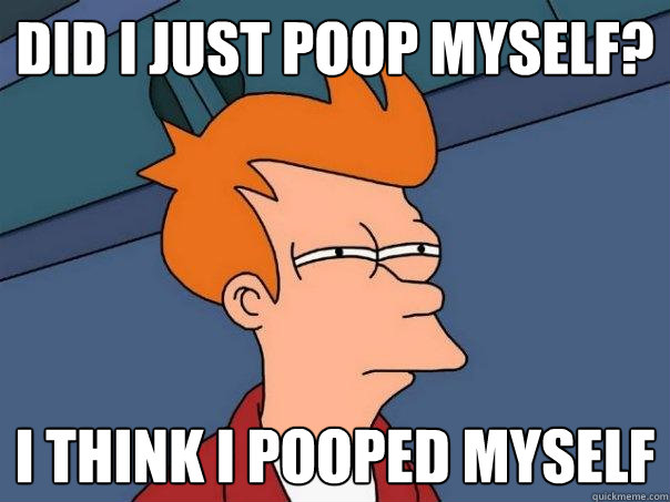 did i just poop myself? I think i pooped myself - did i just poop myself? I think i pooped myself  Futurama Fry