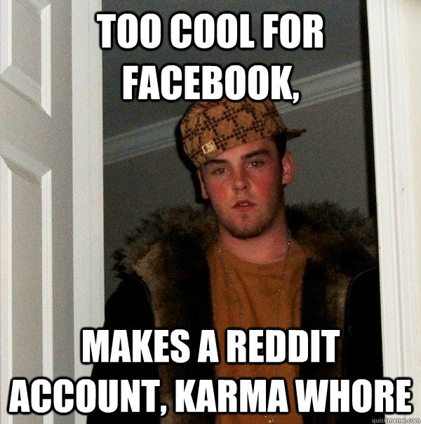 too cool for facebook, makes a reddit account, karma whore  Scumbag Steve