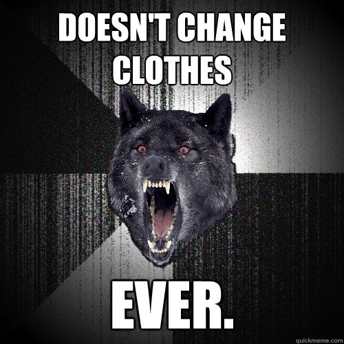 DOESN'T CHANGE CLOTHES EVER. - DOESN'T CHANGE CLOTHES EVER.  Insanity Wolf