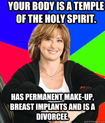 Your body is a temple of the holy spirit. Has permanent make-up, breast implants and is a divorcee.  Sheltering Suburban Mom