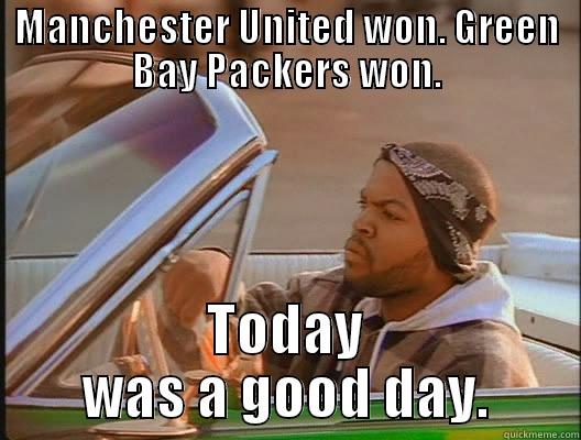 MANCHESTER UNITED WON. GREEN BAY PACKERS WON. TODAY WAS A GOOD DAY. today was a good day