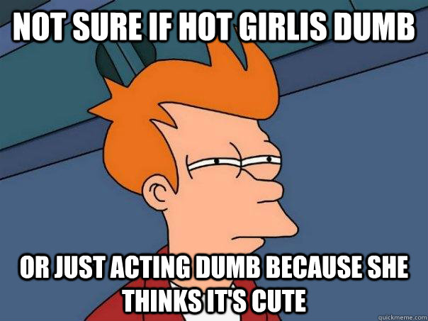 Not sure if hot girlis dumb or just acting dumb because she thinks it's cute  Futurama Fry