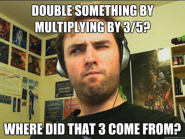 Double something by multiplying by 3/5? Where did that 3 come from? - Double something by multiplying by 3/5? Where did that 3 come from?  Skeptical Day9