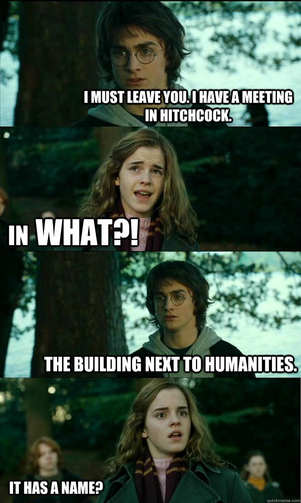 I must leave you. I have a meeting in hitchcock. what?! The building next to humanities. in it has a name?  Horny Harry