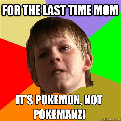 for the last time mom it's pokemon, not pokemanz!  Angry School Boy