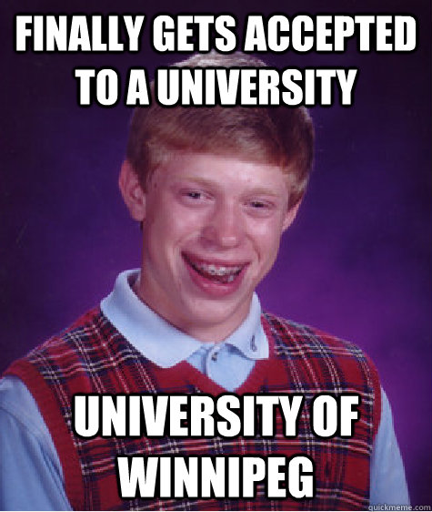 Finally gets accepted to a university University of Winnipeg - Finally gets accepted to a university University of Winnipeg  Bad Luck Brian