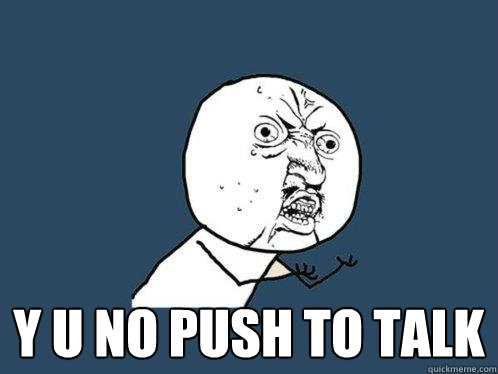  Y U NO PUSH TO TALK -  Y U NO PUSH TO TALK  Y U No