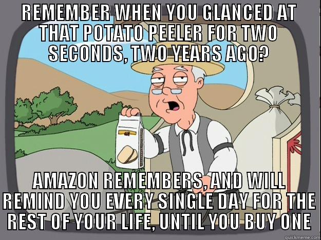 REMEMBER WHEN YOU GLANCED AT THAT POTATO PEELER FOR TWO SECONDS, TWO YEARS AGO? AMAZON REMEMBERS, AND WILL REMIND YOU EVERY SINGLE DAY FOR THE REST OF YOUR LIFE, UNTIL YOU BUY ONE Pepperidge Farm Remembers