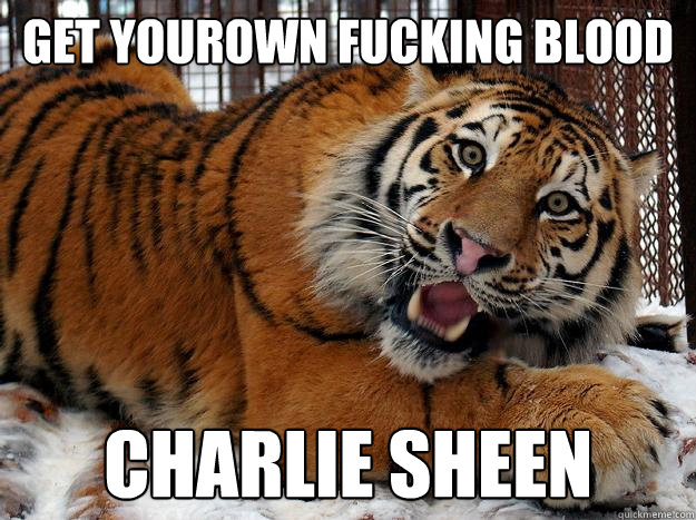 get yourown fucking blood charlie sheen  Fascinated Tiger