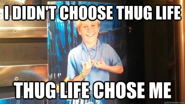 I didn't choose thug life Thug life chose me  