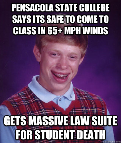 Pensacola State college says its safe to come to class in 65+ mph winds Gets massive law suite for student death - Pensacola State college says its safe to come to class in 65+ mph winds Gets massive law suite for student death  Bad Luck Brian