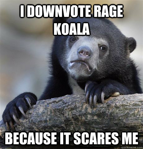 I downvote Rage Koala Because it scares me - I downvote Rage Koala Because it scares me  Confession Bear