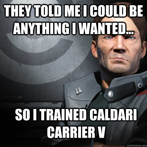 They told me I could be anything I wanted... So I trained Caldari Carrier V - They told me I could be anything I wanted... So I trained Caldari Carrier V  Mobius 1