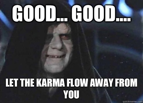 good... good.... Let the karma flow away from you  Emperor Palpatine