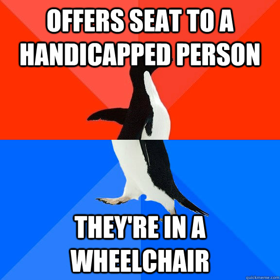 offers seat to a handicapped person they're in a wheelchair   Socially Awesome Awkward Penguin