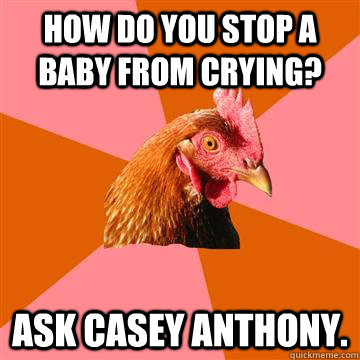 How do you stop a baby from crying? Ask Casey Anthony.   Anti-Joke Chicken