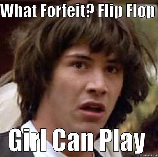 WHAT FORFEIT? FLIP FLOP  GIRL CAN PLAY conspiracy keanu