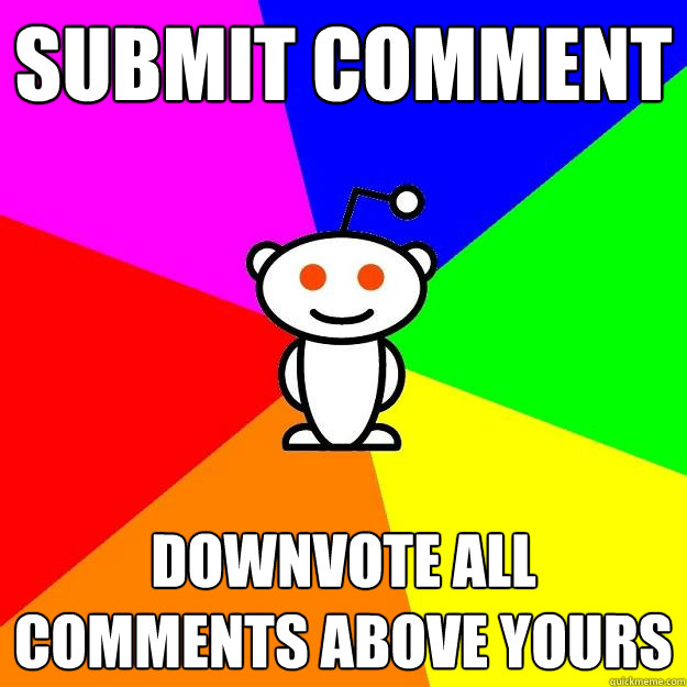 SUBMIT COMMENT DOWNVOTE ALL COMMENTS ABOVE YOURS  Reddit Alien