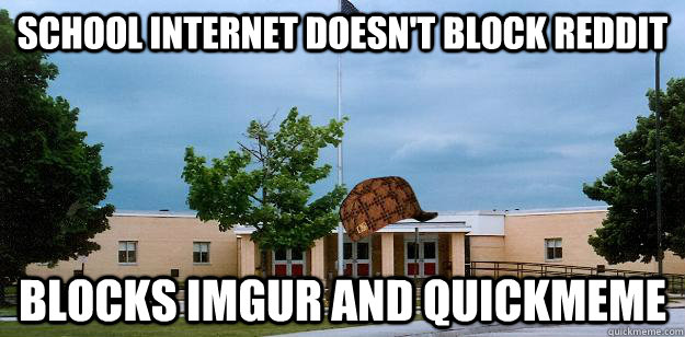 School Internet Doesn't block Reddit Blocks Imgur and Quickmeme  Scumbag School