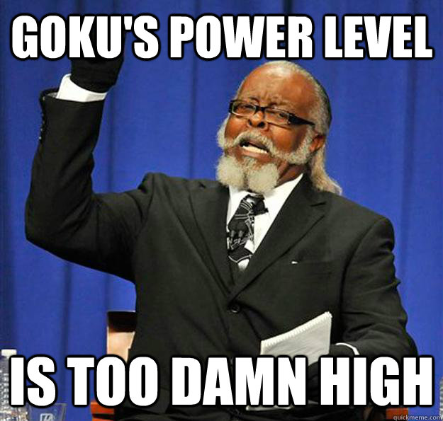 Goku's power level Is too damn high - Goku's power level Is too damn high  Jimmy McMillan