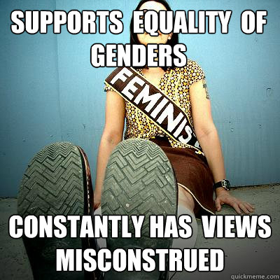 Supports  equality  of genders constantly has  views misconstrued - Supports  equality  of genders constantly has  views misconstrued  Typical Feminist