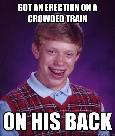 Got an erection on a crowded train on his back   Bad Luck Brian