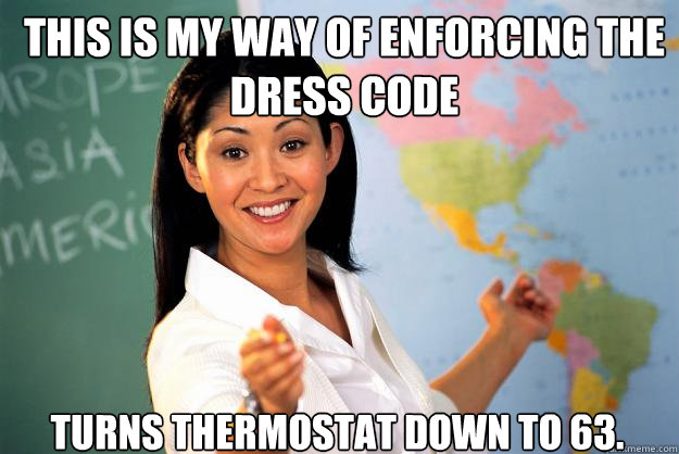 This is my way of enforcing the dress code turns thermostat down to 63. - This is my way of enforcing the dress code turns thermostat down to 63.  Unhelpful High School Teacher