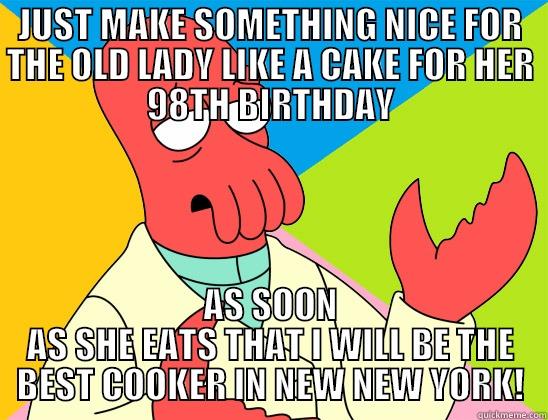 JUST MAKE SOMETHING NICE FOR THE OLD LADY LIKE A CAKE FOR HER 98TH BIRTHDAY AS SOON AS SHE EATS THAT I WILL BE THE BEST COOKER IN NEW NEW YORK! Futurama Zoidberg 