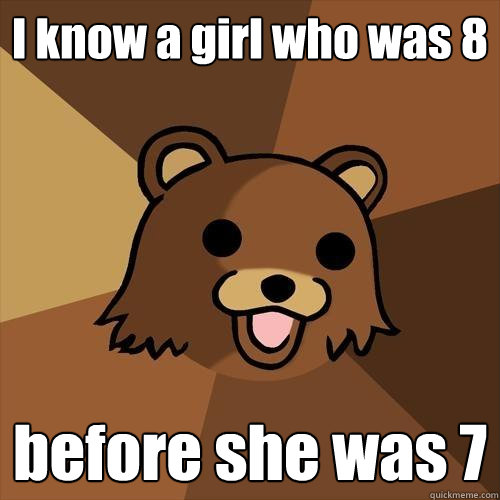 I know a girl who was 8 before she was 7  Pedobear