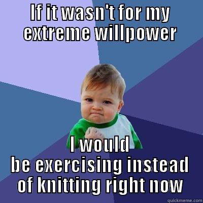 IF IT WASN'T FOR MY EXTREME WILLPOWER I WOULD BE EXERCISING INSTEAD OF KNITTING RIGHT NOW Success Kid