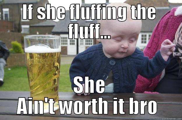 IF SHE FLUFFING THE FLUFF... SHE AIN'T WORTH IT BRO  drunk baby