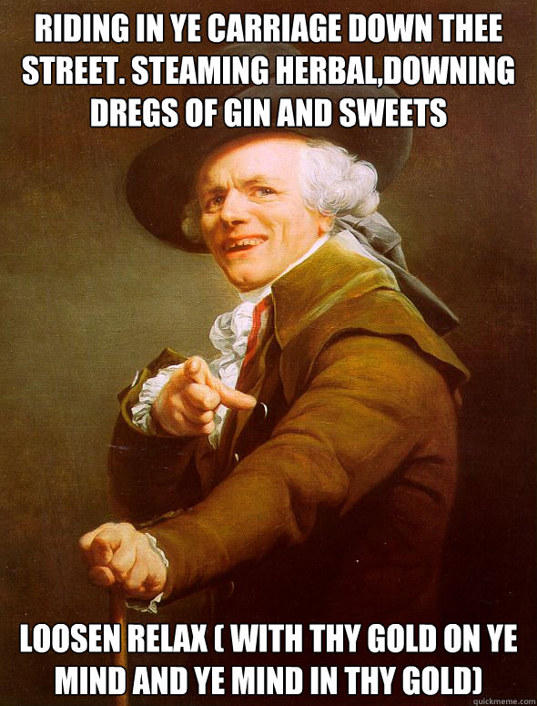 Riding in ye Carriage Down Thee Street. Steaming herbal,downing dregs of gin and sweets loosen relax ( with thy gold on ye mind and ye mind in thy gold) - Riding in ye Carriage Down Thee Street. Steaming herbal,downing dregs of gin and sweets loosen relax ( with thy gold on ye mind and ye mind in thy gold)  Joseph Ducreux