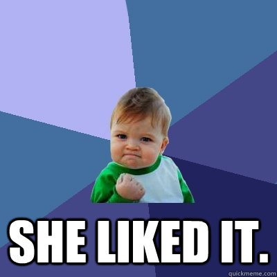  She liked it.  Success Kid