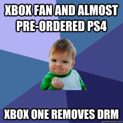 Xbox fan and almost pre-ordered PS4 Xbox One removes DRM   Success Kid