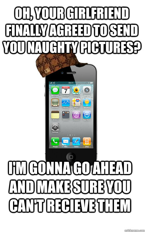 oh, your girlfriend finally agreed to send you naughty pictures? I'm gonna go ahead and make sure you can't recieve them - oh, your girlfriend finally agreed to send you naughty pictures? I'm gonna go ahead and make sure you can't recieve them  Scumbag Phone