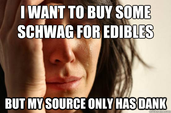 I want to buy some schwag for edibles But my source only has dank - I want to buy some schwag for edibles But my source only has dank  First World Problems