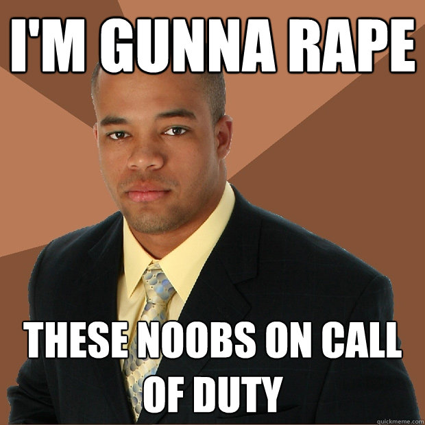 I'm gunna rape these noobs on call of duty - I'm gunna rape these noobs on call of duty  Successful Black Man