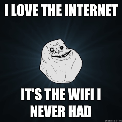 I love the Internet  It's the wifi I never had - I love the Internet  It's the wifi I never had  Forever Alone