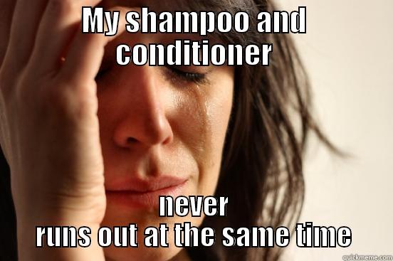 MY SHAMPOO AND CONDITIONER NEVER RUNS OUT AT THE SAME TIME First World Problems